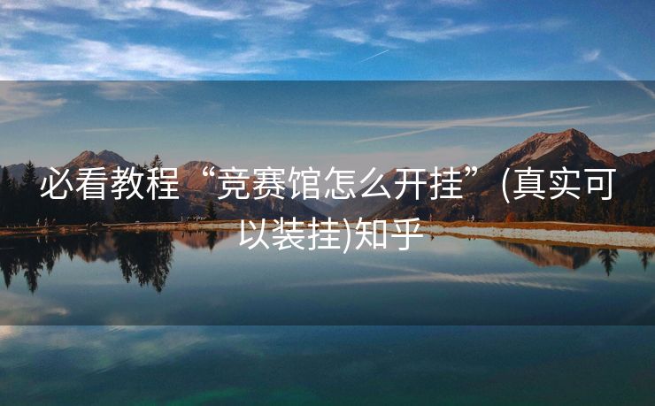 必看教程“竞赛馆怎么开挂”(真实可以装挂)知乎 必看教程“竞赛馆怎么开挂”(真实可以装挂)知乎