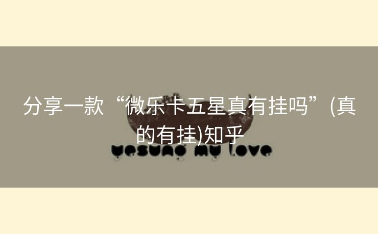 分享一款“微乐卡五星真有挂吗”(真的有挂)知乎 分享一款“微乐卡五星真有挂吗”(真的有挂)知乎