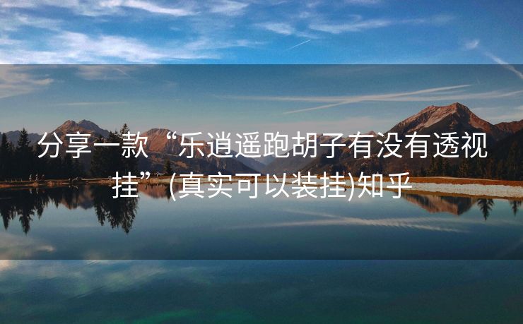 分享一款“乐逍遥跑胡子有没有透视挂”(真实可以装挂)知乎 分享一款“乐逍遥跑胡子有没有透视挂”(真实可以装挂)知乎