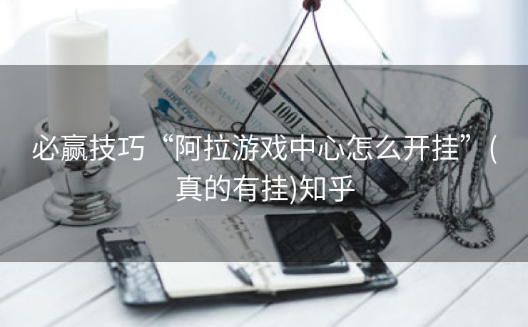 必赢技巧“阿拉游戏中心怎么开挂”(真的有挂)知乎 必赢技巧“阿拉游戏中心怎么开挂”(真的有挂)知乎