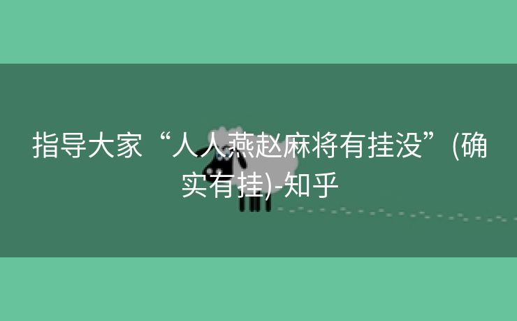 指导大家“人人燕赵麻将有挂没”(确实有挂)-知乎 指导大家“人人燕赵麻将有挂没”(确实有挂)-知乎