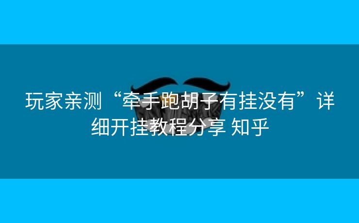 玩家亲测“牵手跑胡子有挂没有”详细开挂教程分享 知乎 玩家亲测“牵手跑胡子有挂没有”详细开挂教程分享 知乎