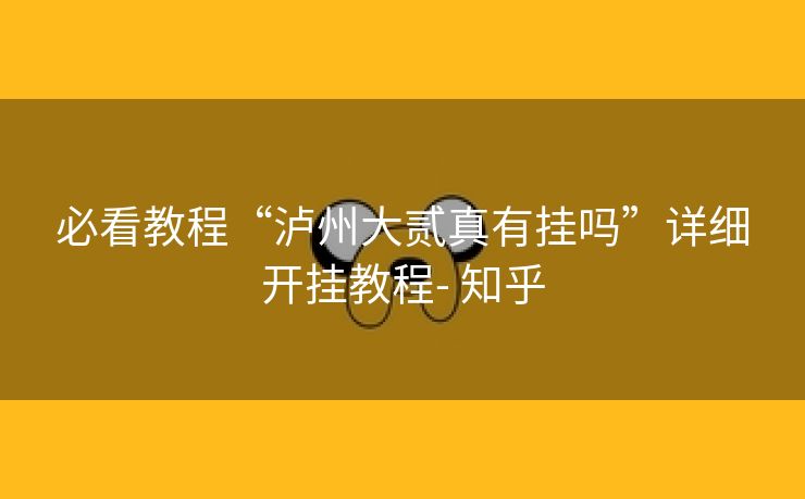必看教程“泸州大贰真有挂吗”详细开挂教程- 知乎 必看教程“泸州大贰真有挂吗”详细开挂教程- 知乎