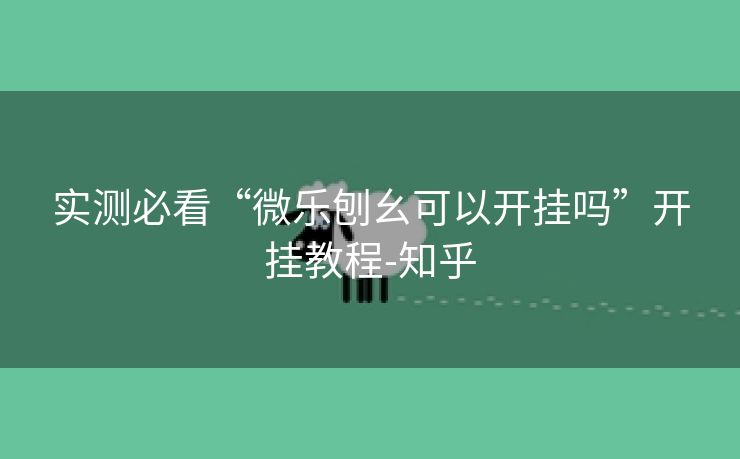 实测必看“微乐刨幺可以开挂吗”开挂教程-知乎 实测必看“微乐刨幺可以开挂吗”开挂教程-知乎