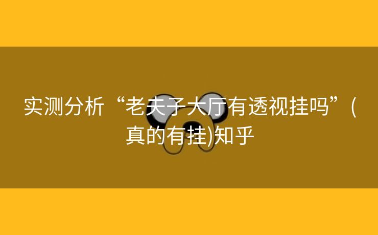 实测分析“老夫子大厅有透视挂吗”(真的有挂)知乎 实测分析“老夫子大厅有透视挂吗”(真的有挂)知乎