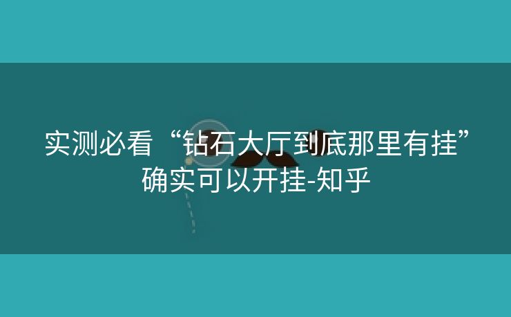 实测必看“钻石大厅到底那里有挂”确实可以开挂-知乎 实测必看“钻石大厅到底那里有挂”确实可以开挂-知乎