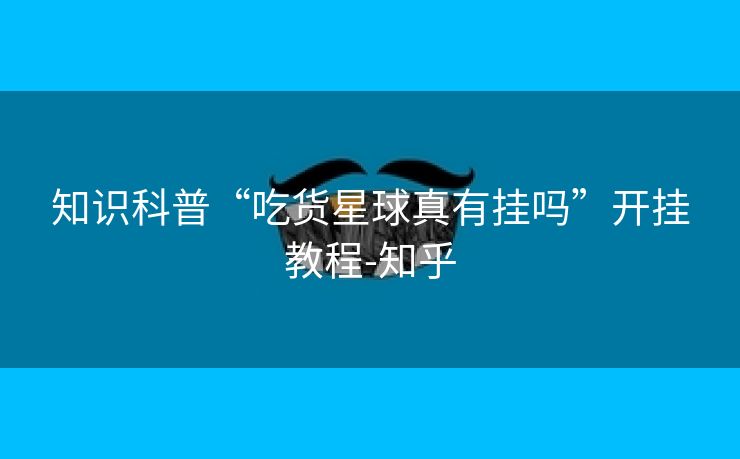 知识科普“吃货星球真有挂吗”开挂教程-知乎 知识科普“吃货星球真有挂吗”开挂教程-知乎