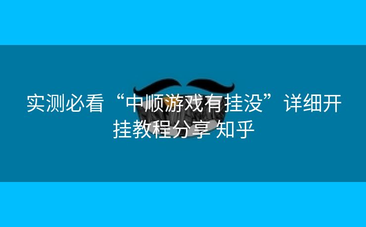 实测必看“中顺游戏有挂没”详细开挂教程分享 知乎 实测必看“中顺游戏有挂没”详细开挂教程分享 知乎