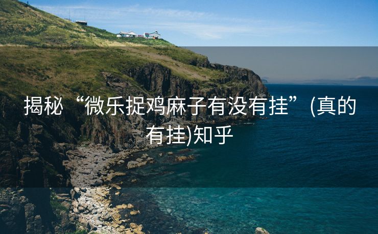 揭秘“微乐捉鸡麻子有没有挂”(真的有挂)知乎 揭秘“微乐捉鸡麻子有没有挂”(真的有挂)知乎