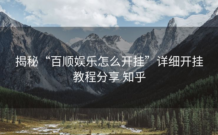 揭秘“百顺娱乐怎么开挂”详细开挂教程分享 知乎 揭秘“百顺娱乐怎么开挂”详细开挂教程分享 知乎