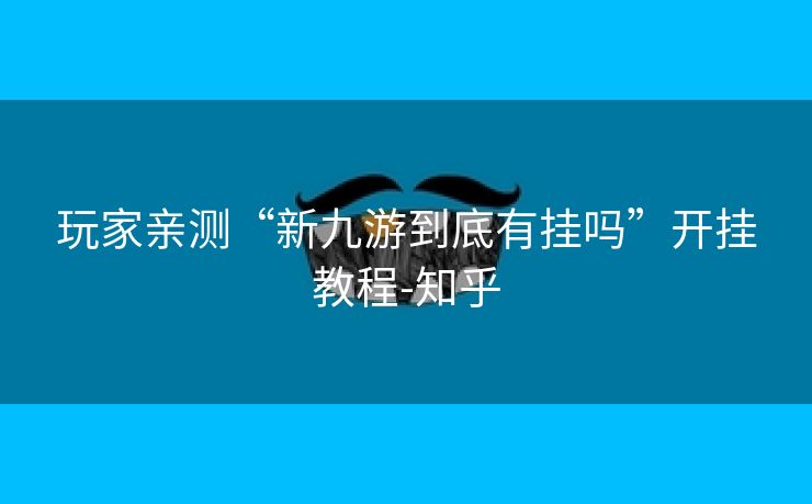 玩家亲测“新九游到底有挂吗”开挂教程-知乎 玩家亲测“新九游到底有挂吗”开挂教程-知乎