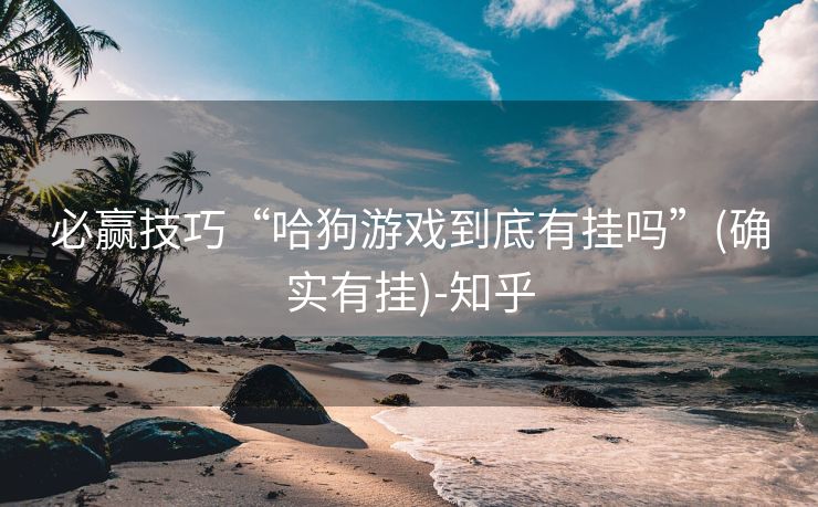 必赢技巧“哈狗游戏到底有挂吗”(确实有挂)-知乎 必赢技巧“哈狗游戏到底有挂吗”(确实有挂)-知乎