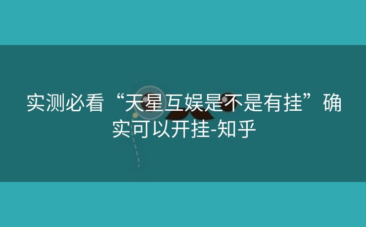 实测必看“天星互娱是不是有挂”确实可以开挂-知乎 实测必看“天星互娱是不是有挂”确实可以开挂-知乎