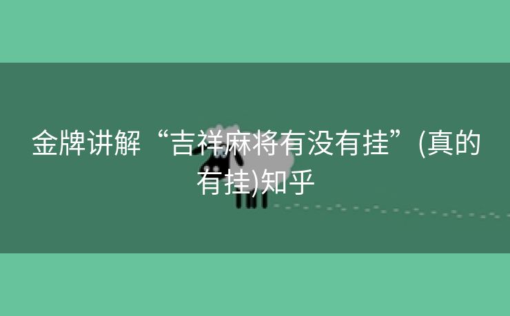 金牌讲解“吉祥麻将有没有挂”(真的有挂)知乎 金牌讲解“吉祥麻将有没有挂”(真的有挂)知乎