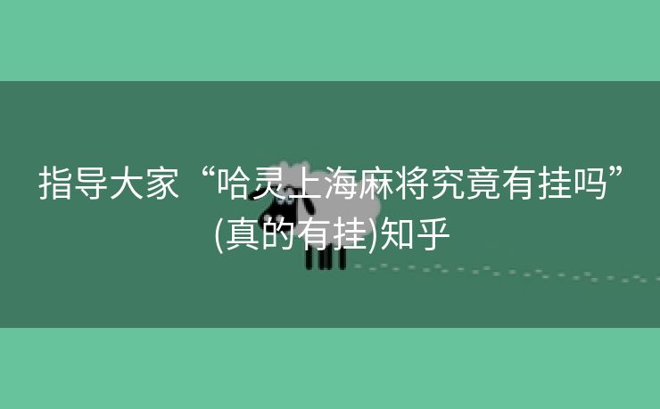 指导大家“哈灵上海麻将究竟有挂吗”(真的有挂)知乎 指导大家“哈灵上海麻将究竟有挂吗”(真的有挂)知乎