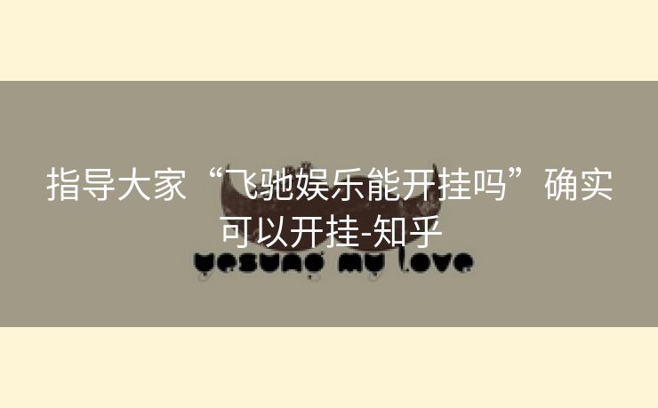 指导大家“飞驰娱乐能开挂吗”确实可以开挂-知乎 指导大家“飞驰娱乐能开挂吗”确实可以开挂-知乎