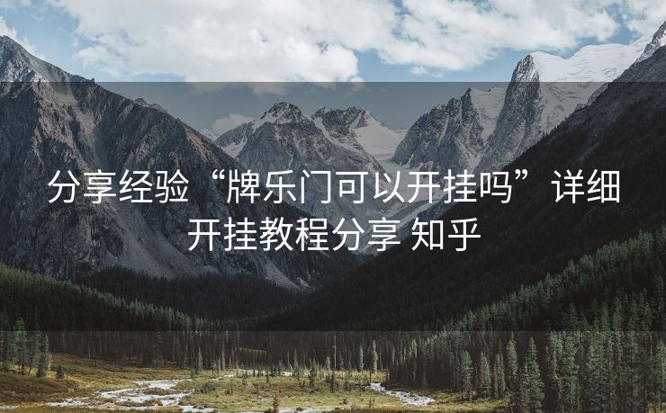 分享经验“牌乐门可以开挂吗”详细开挂教程分享 知乎 分享经验“牌乐门可以开挂吗”详细开挂教程分享 知乎