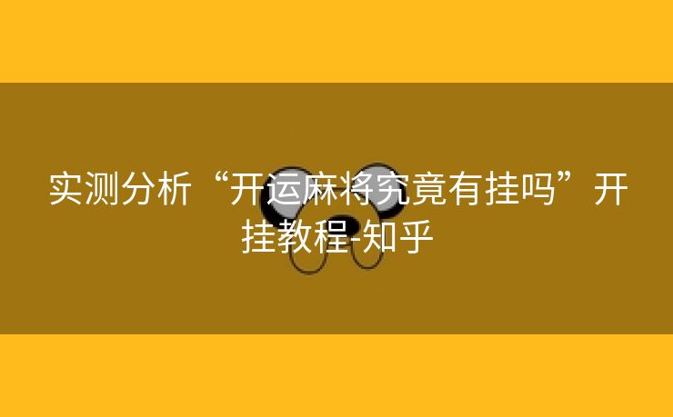 实测分析“开运麻将究竟有挂吗”开挂教程-知乎 实测分析“开运麻将究竟有挂吗”开挂教程-知乎