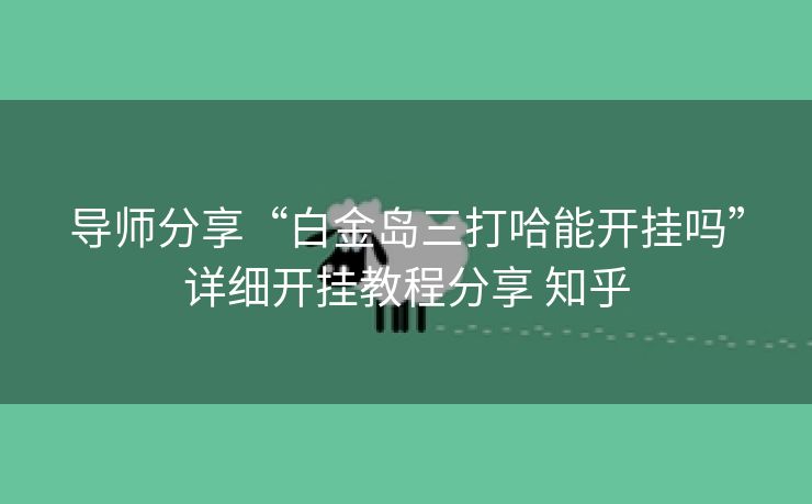 导师分享“白金岛三打哈能开挂吗”详细开挂教程分享 知乎