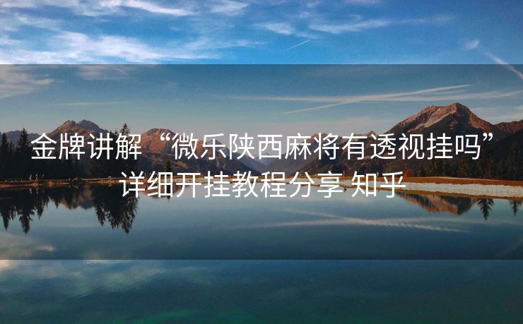 金牌讲解“微乐陕西麻将有透视挂吗”详细开挂教程分享 知乎 金牌讲解“微乐陕西麻将有透视挂吗”详细开挂教程分享 知乎
