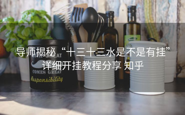 导师揭秘“十三十三水是不是有挂”详细开挂教程分享 知乎 导师揭秘“十三十三水是不是有挂”详细开挂教程分享 知乎