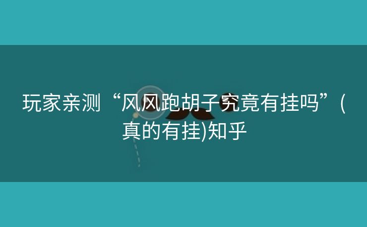 玩家亲测“风风跑胡子究竟有挂吗”(真的有挂)知乎 玩家亲测“风风跑胡子究竟有挂吗”(真的有挂)知乎