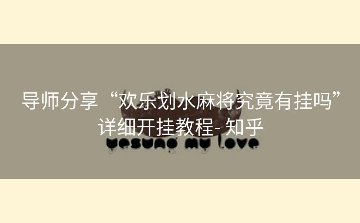 导师分享“欢乐划水麻将究竟有挂吗”详细开挂教程- 知乎 导师分享“欢乐划水麻将究竟有挂吗”详细开挂教程- 知乎