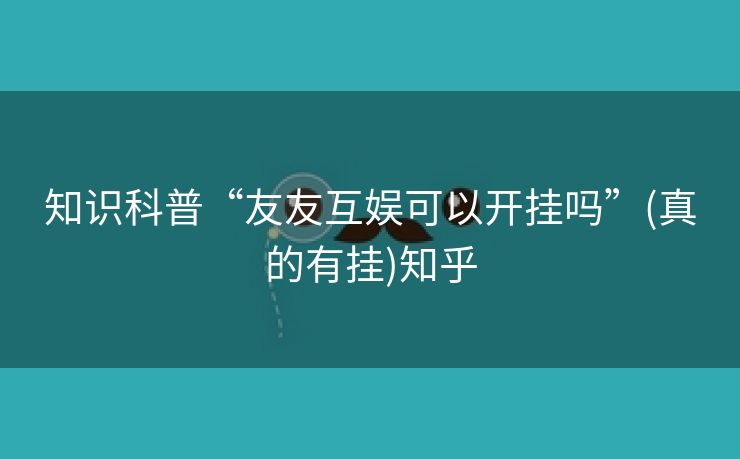知识科普“友友互娱可以开挂吗”(真的有挂)知乎 知识科普“友友互娱可以开挂吗”(真的有挂)知乎