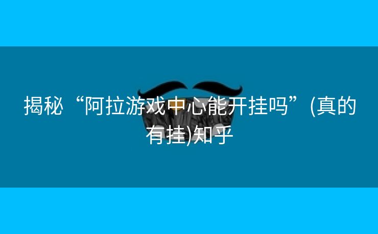 揭秘“阿拉游戏中心能开挂吗”(真的有挂)知乎 揭秘“阿拉游戏中心能开挂吗”(真的有挂)知乎
