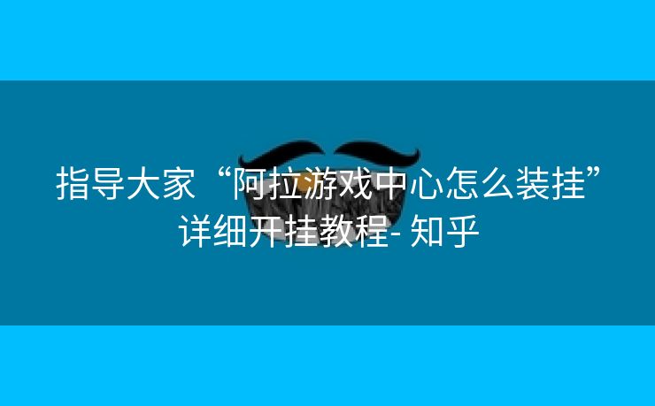 指导大家“阿拉游戏中心怎么装挂”详细开挂教程- 知乎 指导大家“阿拉游戏中心怎么装挂”详细开挂教程- 知乎