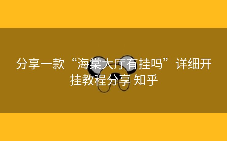 分享一款“海棠大厅有挂吗”详细开挂教程分享 知乎 分享一款“海棠大厅有挂吗”详细开挂教程分享 知乎