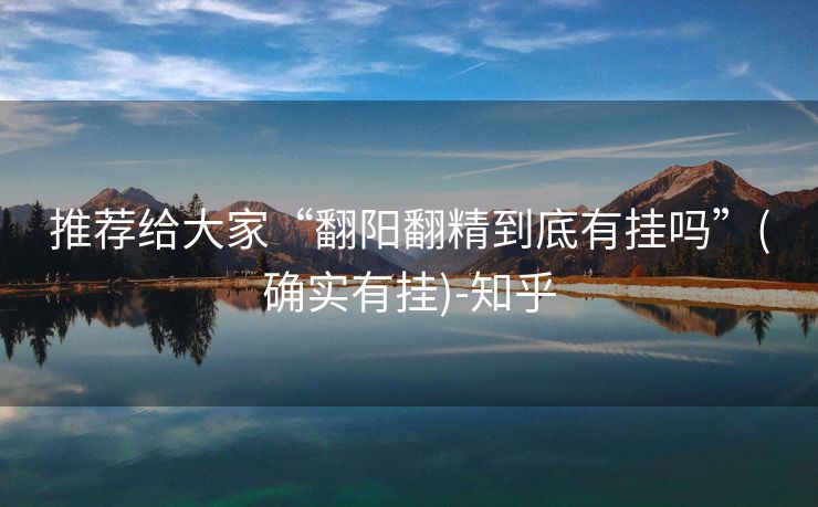 推荐给大家“翻阳翻精到底有挂吗”(确实有挂)-知乎 推荐给大家“翻阳翻精到底有挂吗”(确实有挂)-知乎