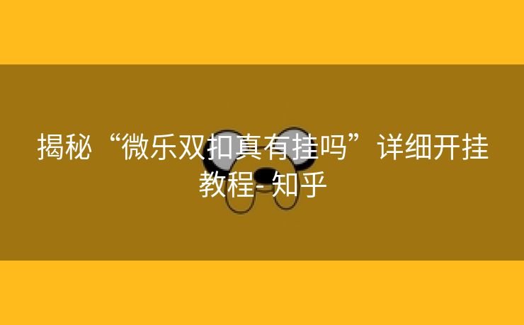 揭秘“微乐双扣真有挂吗”详细开挂教程- 知乎 揭秘“微乐双扣真有挂吗”详细开挂教程- 知乎
