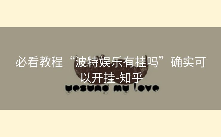 必看教程“波特娱乐有挂吗”确实可以开挂-知乎 必看教程“波特娱乐有挂吗”确实可以开挂-知乎