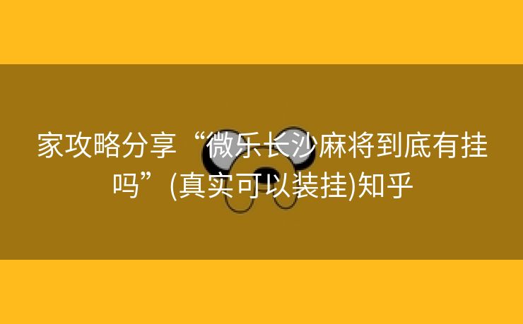 家攻略分享“微乐长沙麻将到底有挂吗”(真实可以装挂)知乎 家攻略分享“微乐长沙麻将到底有挂吗”(真实可以装挂)知乎