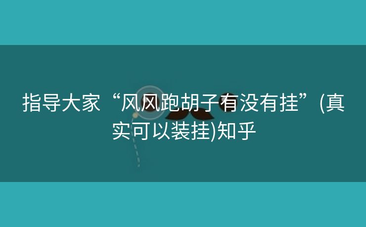 指导大家“风风跑胡子有没有挂”(真实可以装挂)知乎 指导大家“风风跑胡子有没有挂”(真实可以装挂)知乎