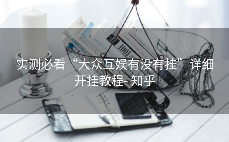 实测必看“大众互娱有没有挂”详细开挂教程- 知乎 实测必看“大众互娱有没有挂”详细开挂教程- 知乎