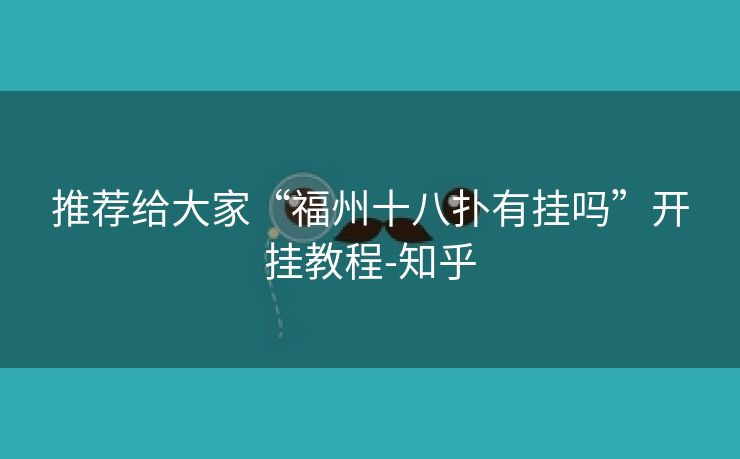 推荐给大家“福州十八扑有挂吗”开挂教程-知乎 推荐给大家“福州十八扑有挂吗”开挂教程-知乎