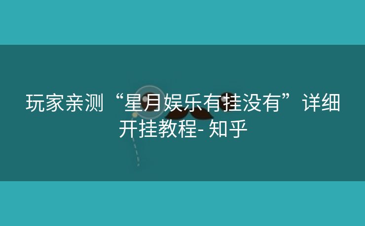 玩家亲测“星月娱乐有挂没有”详细开挂教程- 知乎 玩家亲测“星月娱乐有挂没有”详细开挂教程- 知乎