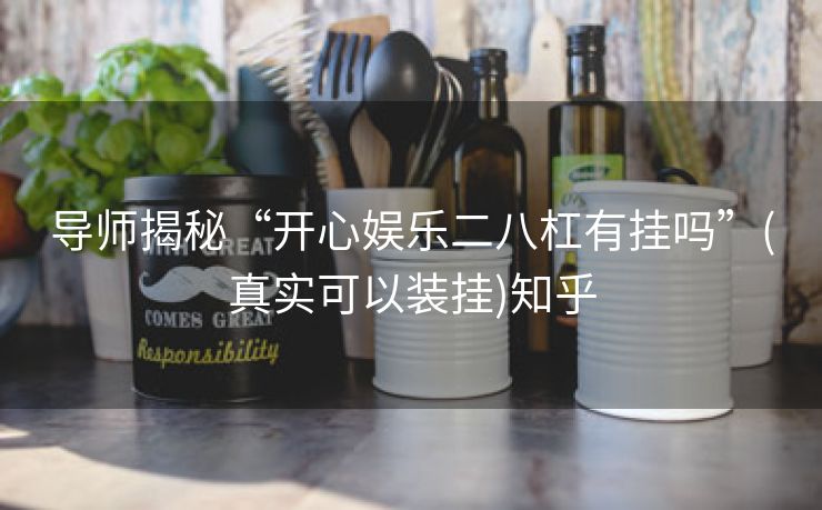 导师揭秘“开心娱乐二八杠有挂吗”(真实可以装挂)知乎 导师揭秘“开心娱乐二八杠有挂吗”(真实可以装挂)知乎