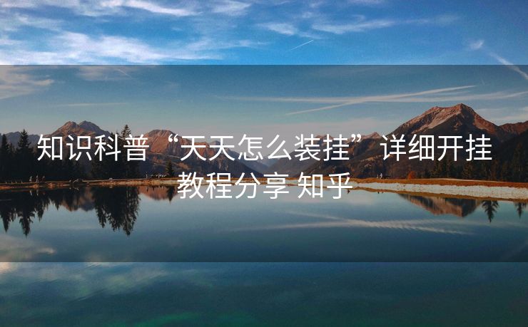 知识科普“天天怎么装挂”详细开挂教程分享 知乎 知识科普“天天怎么装挂”详细开挂教程分享 知乎