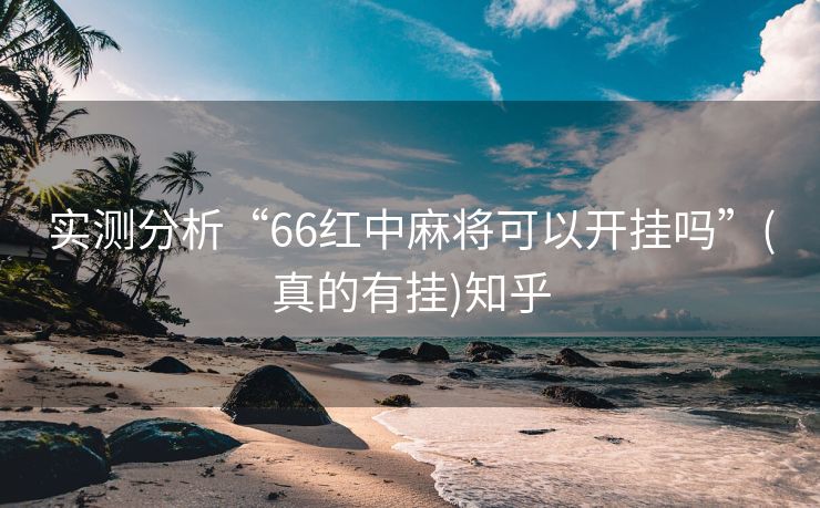 实测分析“66红中麻将可以开挂吗”(真的有挂)知乎 实测分析“66红中麻将可以开挂吗”(真的有挂)知乎