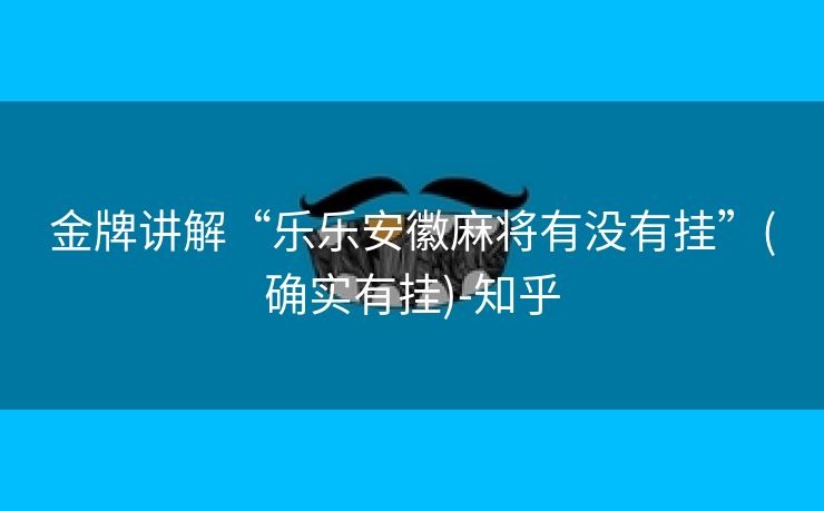 金牌讲解“乐乐安徽麻将有没有挂”(确实有挂)-知乎 金牌讲解“乐乐安徽麻将有没有挂”(确实有挂)-知乎