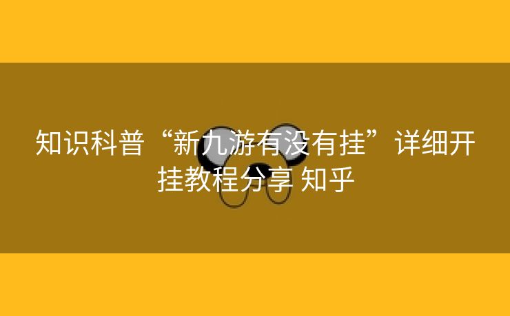 知识科普“新九游有没有挂”详细开挂教程分享 知乎 知识科普“新九游有没有挂”详细开挂教程分享 知乎