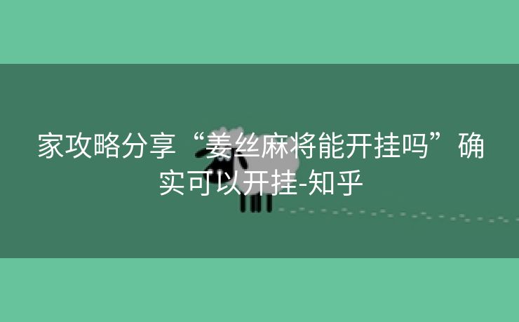 家攻略分享“姜丝麻将能开挂吗”确实可以开挂-知乎 家攻略分享“姜丝麻将能开挂吗”确实可以开挂-知乎