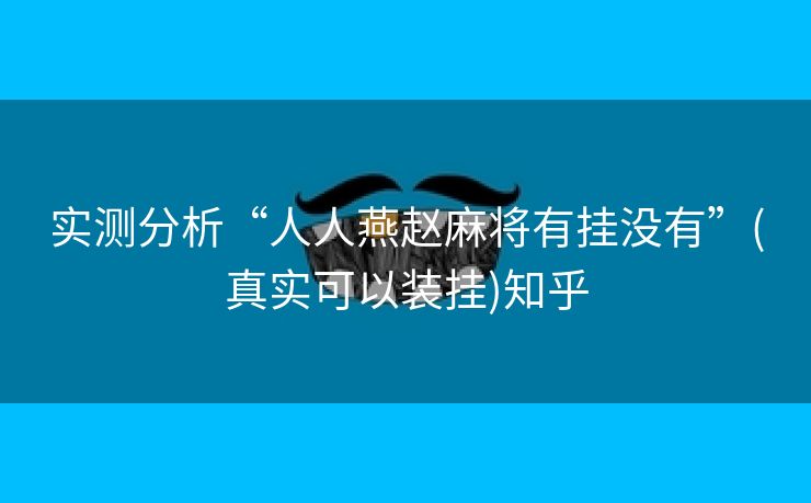 实测分析“人人燕赵麻将有挂没有”(真实可以装挂)知乎 实测分析“人人燕赵麻将有挂没有”(真实可以装挂)知乎