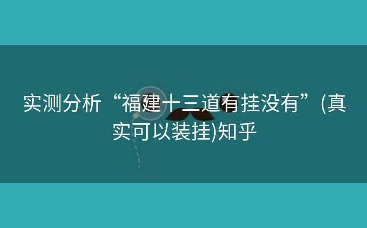 实测分析“福建十三道有挂没有”(真实可以装挂)知乎 实测分析“福建十三道有挂没有”(真实可以装挂)知乎