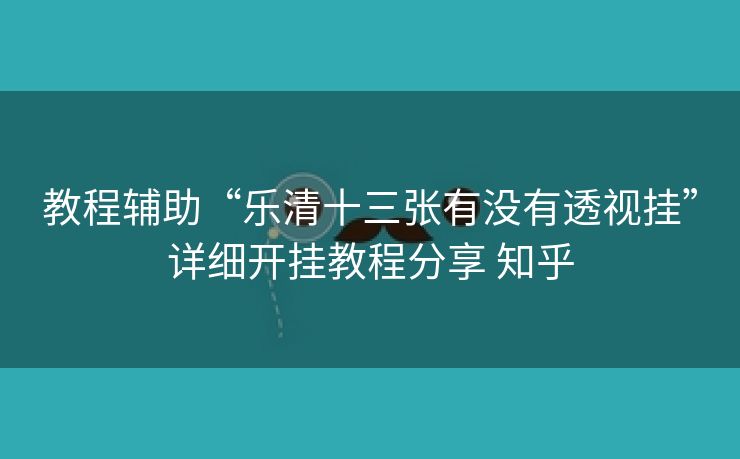 教程辅助“乐清十三张有没有透视挂”详细开挂教程分享 知乎 教程辅助“乐清十三张有没有透视挂”详细开挂教程分享 知乎