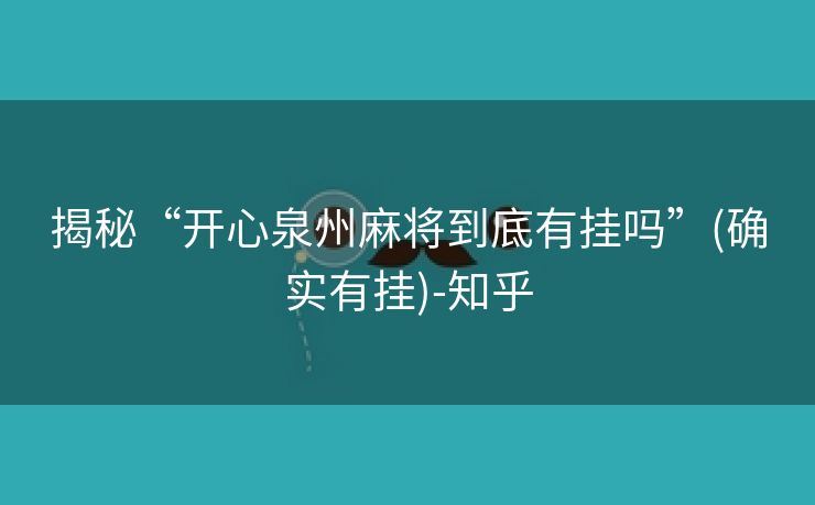 揭秘“开心泉州麻将到底有挂吗”(确实有挂)-知乎 揭秘“开心泉州麻将到底有挂吗”(确实有挂)-知乎