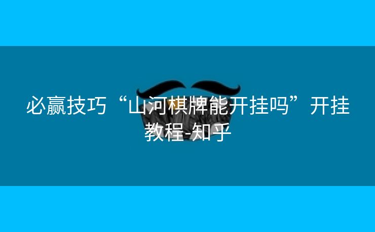 必赢技巧“山河棋牌能开挂吗”开挂教程-知乎 必赢技巧“山河棋牌能开挂吗”开挂教程-知乎
